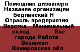 Помощник дизайнера › Название организации ­ Бедлинский Н.C. › Отрасль предприятия ­ Верстка › Минимальный оклад ­ 19 000 - Все города Работа » Вакансии   . Кемеровская обл.,Осинники г.